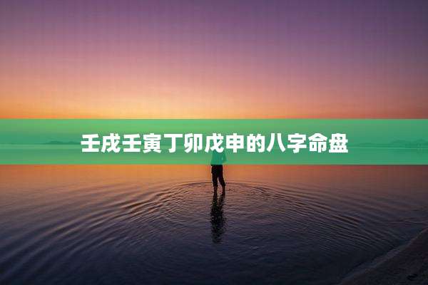 壬戌壬寅丁卯戊申的八字命盘