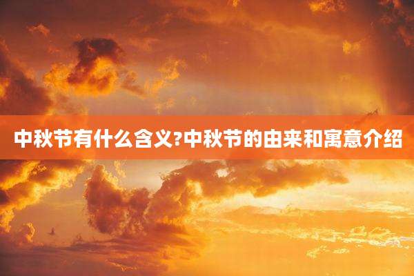 中秋节有什么含义?中秋节的由来和寓意介绍