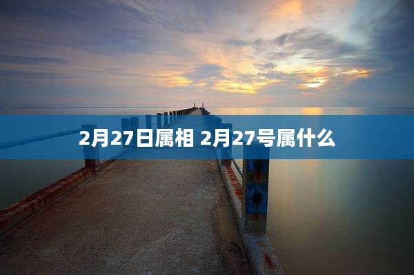 2月27日属相 2月27号属什么