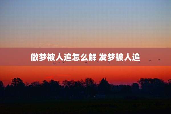 做梦被人追怎么解 发梦被人追