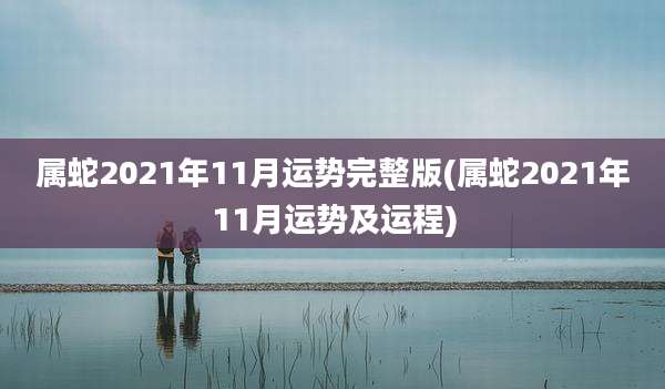 属蛇2021年11月运势完整版(属蛇2021年11月运势及运程)