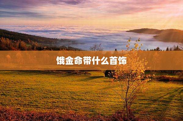 饿金命带什么首饰