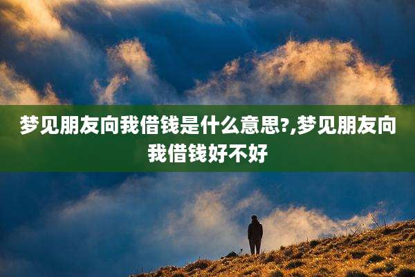 梦见朋友向我借钱是什么意思?,梦见朋友向我借钱好不好