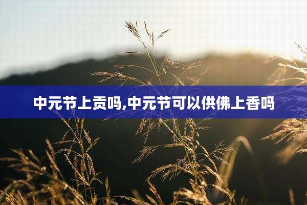 中元节上贡吗,中元节可以供佛上香吗