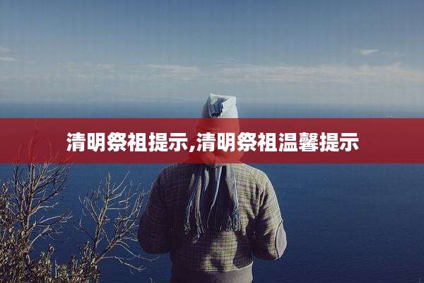 清明祭祖提示,清明祭祖温馨提示