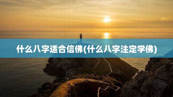 什么八字适合信佛(什么八字注定学佛)