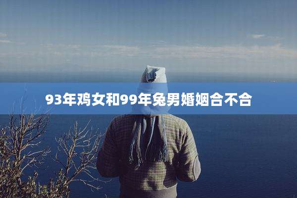 93年鸡女和99年兔男婚姻合不合