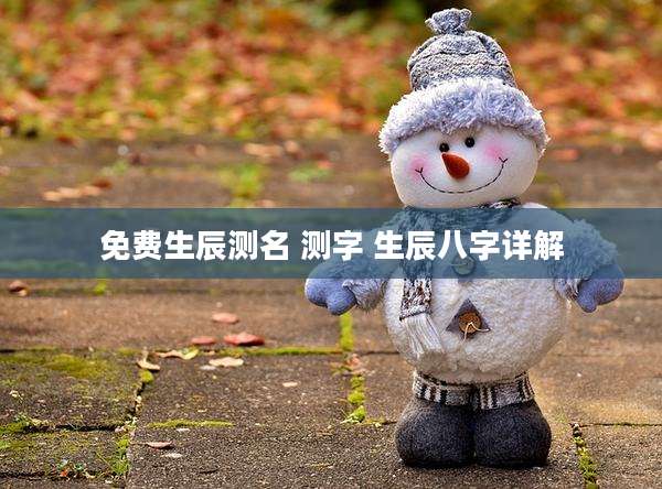 免费生辰测名 测字 生辰八字详解
