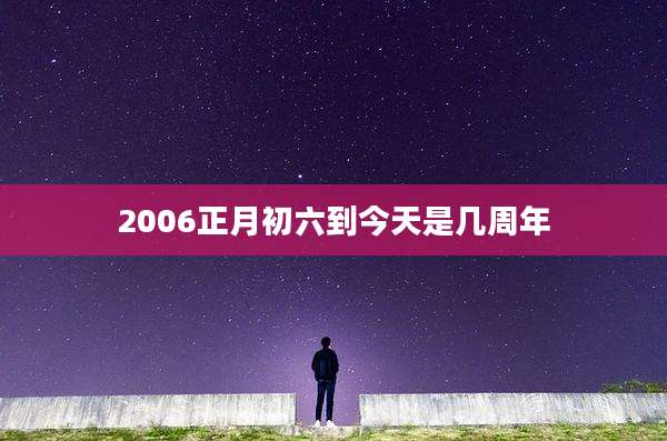 2006正月初六到今天是几周年