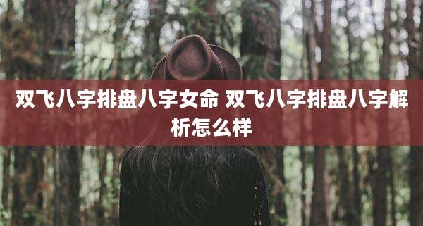双飞八字排盘八字女命 双飞八字排盘八字解析怎么样