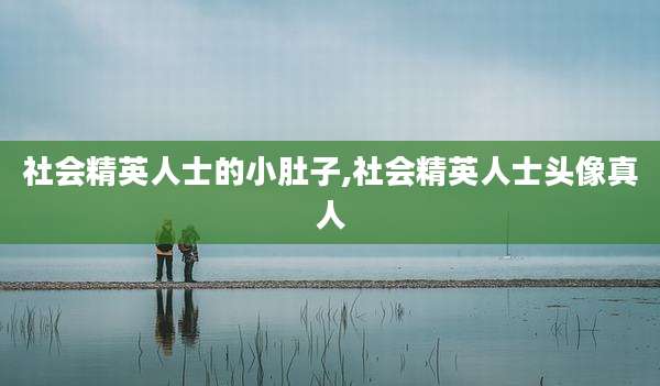 社会精英人士的小肚子,社会精英人士头像真人