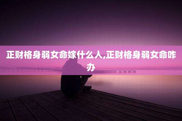 正财格身弱女命嫁什么人,正财格身弱女命咋办