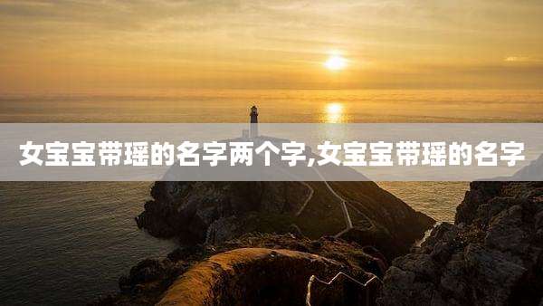 女宝宝带瑶的名字两个字,女宝宝带瑶的名字