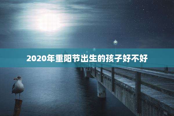 2020年重阳节出生的孩子好不好