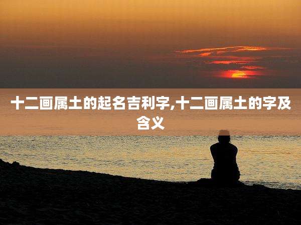 十二画属土的起名吉利字,十二画属土的字及含义