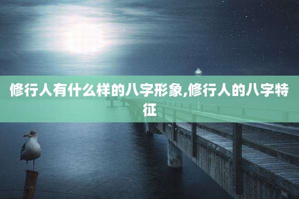 修行人有什么样的八字形象,修行人的八字特征