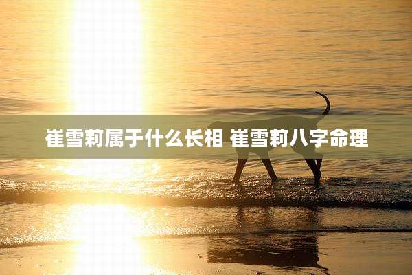 崔雪莉属于什么长相 崔雪莉八字命理