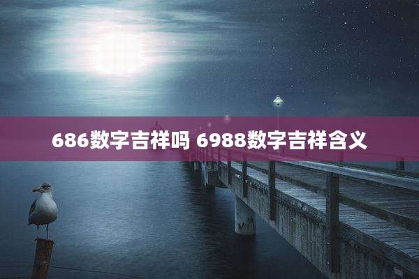 686数字吉祥吗 6988数字吉祥含义