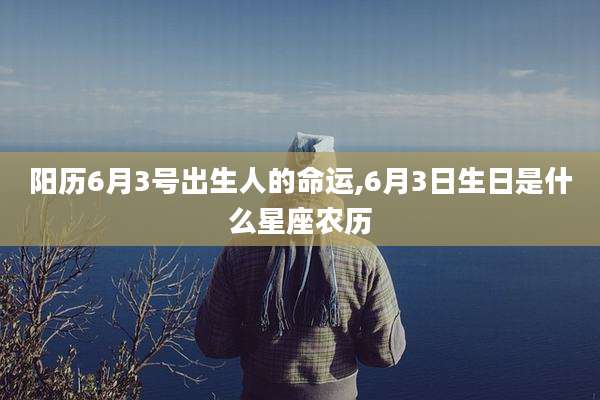 阳历6月3号出生人的命运,6月3日生日是什么星座农历