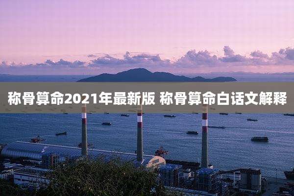 称骨算命2021年最新版 称骨算命白话文解释