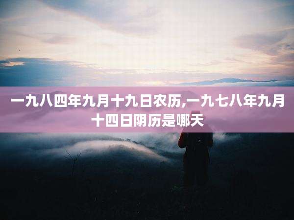 一九八四年九月十九日农历,一九七八年九月十四日阴历是哪天