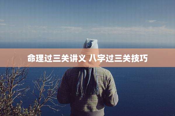 命理过三关讲义 八字过三关技巧