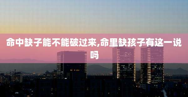 命中缺子能不能破过来,命里缺孩子有这一说吗