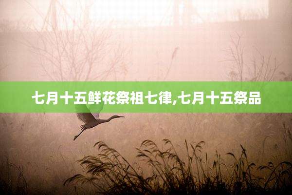 七月十五鲜花祭祖七律,七月十五祭品