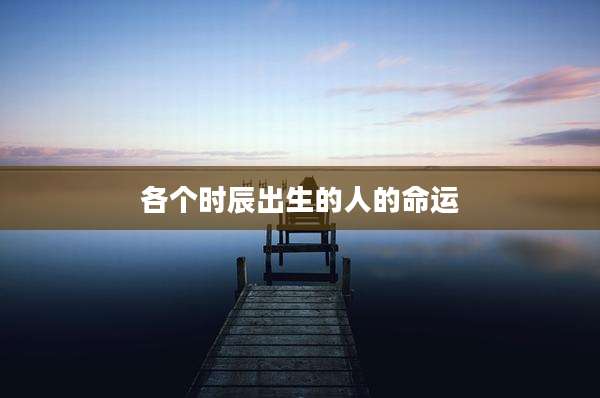 各个时辰出生的人的命运