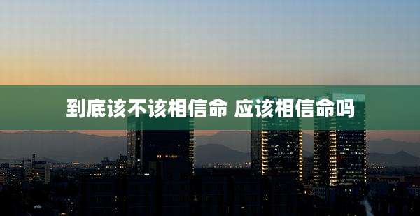 到底该不该相信命 应该相信命吗