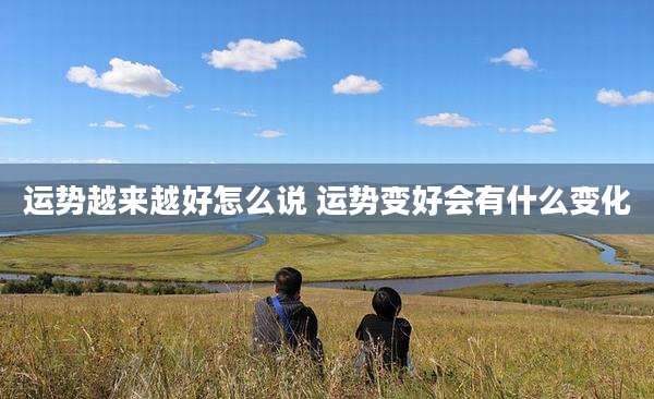运势越来越好怎么说 运势变好会有什么变化