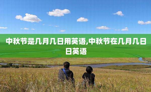 中秋节是几月几日用英语,中秋节在几月几日日英语