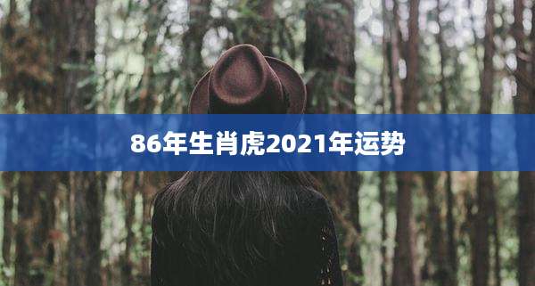 86年生肖虎2021年运势