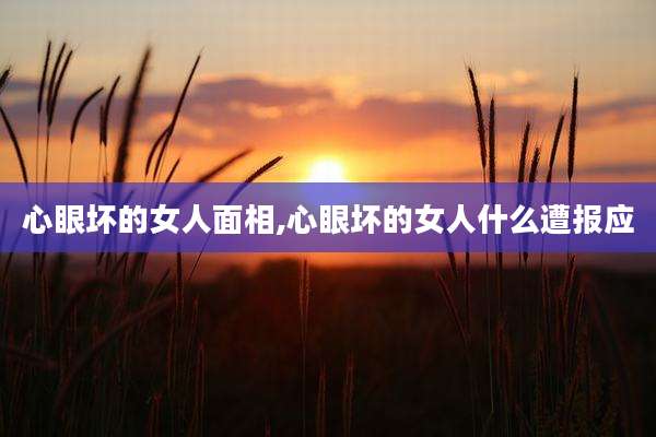 心眼坏的女人面相,心眼坏的女人什么遭报应