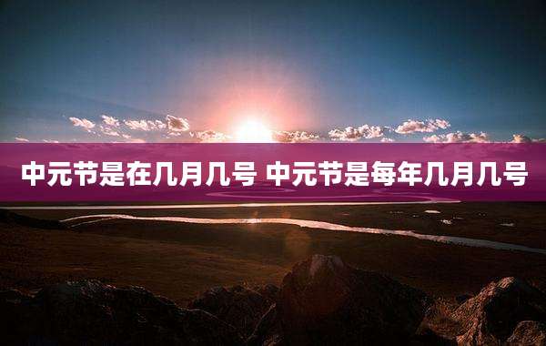 中元节是在几月几号 中元节是每年几月几号