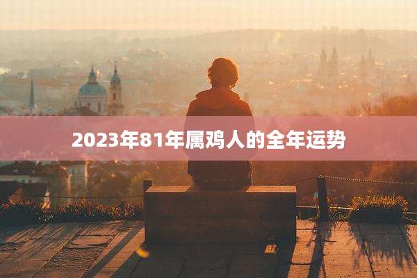 2023年81年属鸡人的全年运势