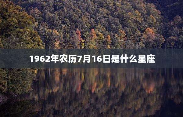 1962年农历7月16日是什么星座