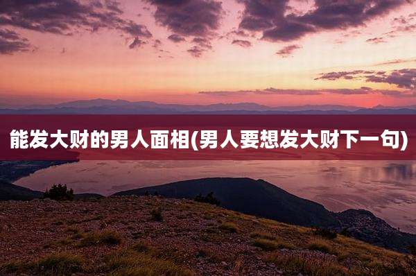 能发大财的男人面相(男人要想发大财下一句)