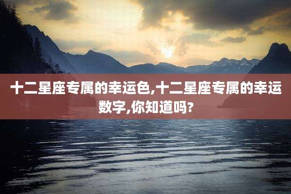 十二星座专属的幸运色,十二星座专属的幸运数字,你知道吗?