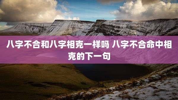 八字不合和八字相克一样吗 八字不合命中相克的下一句