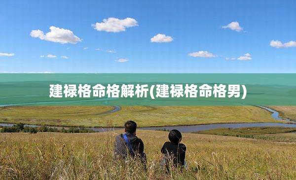 建禄格命格解析(建禄格命格男)