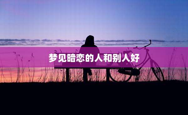 梦见暗恋的人和别人好