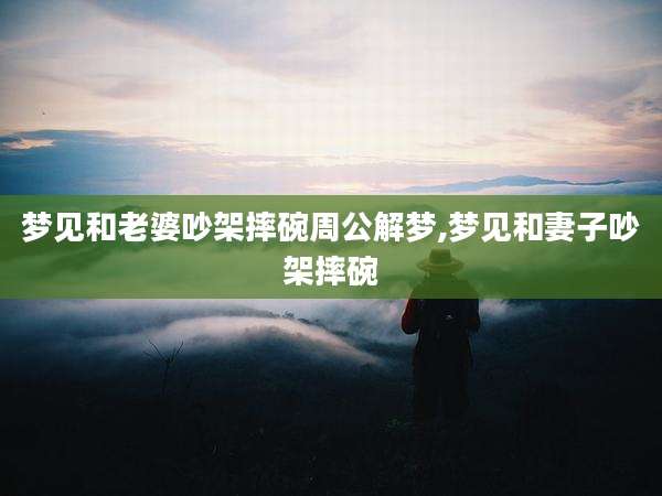 梦见和老婆吵架摔碗周公解梦,梦见和妻子吵架摔碗