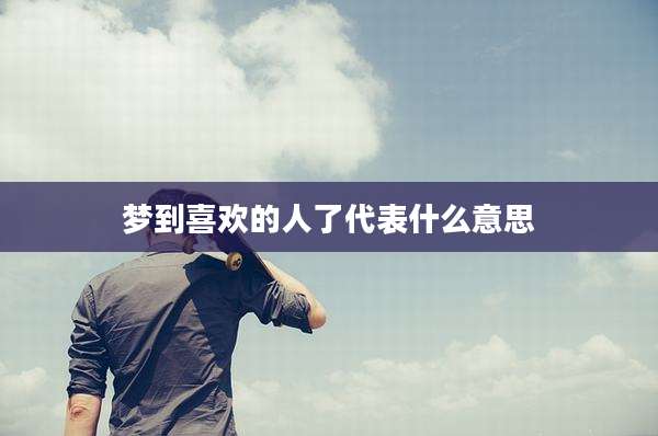 梦到喜欢的人了代表什么意思
