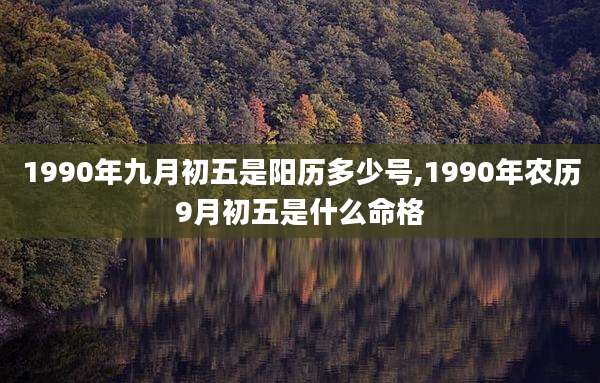 1990年九月初五是阳历多少号,1990年农历9月初五是什么命格