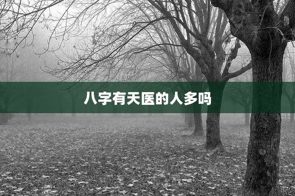 八字有天医的人多吗