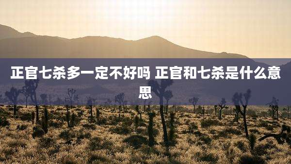 正官七杀多一定不好吗 正官和七杀是什么意思
