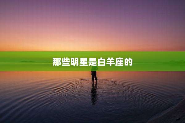 那些明星是白羊座的