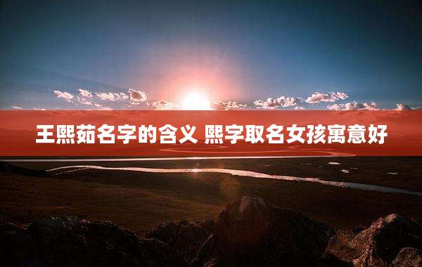 王熙茹名字的含义 熙字取名女孩寓意好