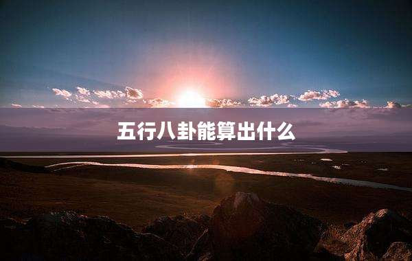 五行八卦能算出什么